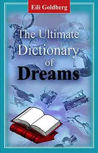 The Ultimate Dictionary of Dream: The Hidden Meaning Of Your Dreams From A to Z: Learn about yourself while sleeping