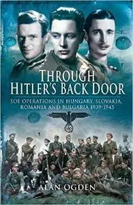 Through Hitler’s Back Door: SOE Operations in Hungary, Slovakia, Romania and Bulgaria 1939-1945