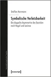 Symbolische Verletzbarkeit: Die doppelte Asymmetrie des Sozialen nach Hegel und Levinas