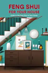 Feng Shui for Your House Guide to Use Feng Shui in Your Home