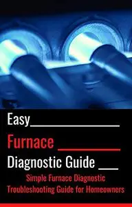 Easy Furnace Diagnostic Guide: Simple Furnace Diagnostic Troubleshooting Guide for Homeowners