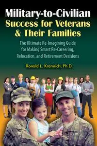 Military-to-Civilian Success for Veterans and Their Families: The Ultimate Re-Imagining Guide for Making Smart Re-Careering...