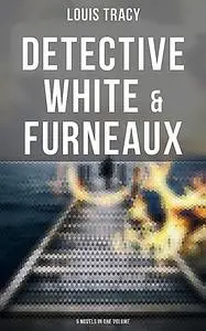 «Detective White & Furneaux: 5 Novels in One Volume» by Louis Tracy