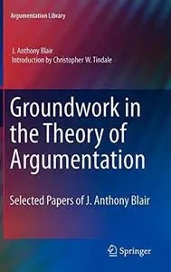 Groundwork in the Theory of Argumentation: Selected Papers of J. Anthony Blair