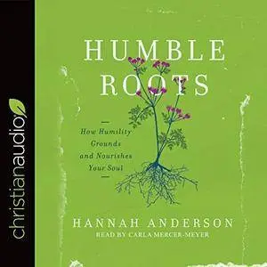 Humble Roots: How Humility Grounds and Nourishes Your Soul [Audiobook]