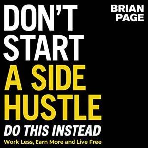 Don't Start a Side Hustle!: Work Less, Earn More, and Live Free [Audiobook]