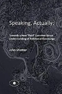 Speaking, Actually: Towards a New 'Fluid' Common-Sense Understanding of Relational Becomings