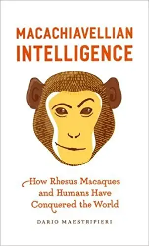 Macachiavellian Intelligence: How Rhesus Macaques and Humans Have Conquered the World