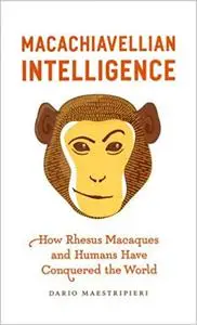 Macachiavellian Intelligence: How Rhesus Macaques and Humans Have Conquered the World