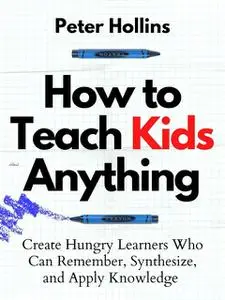 «How to Teach Kids Anything» by Peter Hollins