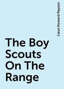 «The Boy Scouts On The Range» by Lieut.Howard Payson