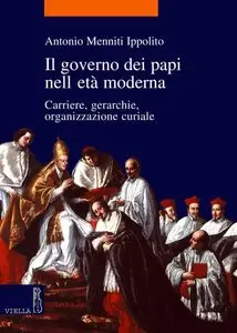 Antonio Menniti Ippolito - Il governo dei papi nell'età moderna: Carriere, gerarchie, organizzazione curiale