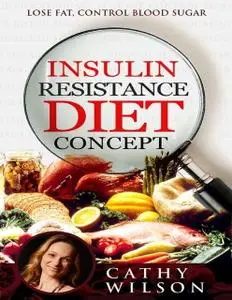 «Insulin Resistance Diet Concept: Lose Fat Control Blood Sugar» by Cathy Wilson