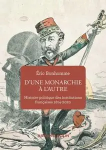 Éric Bonhomme, "D'une monarchie à l'autre : Histoire politique des institutions françaises (1814-2020)"