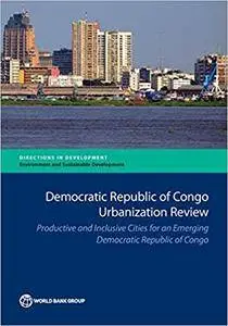 Democratic Republic of Congo Urbanization Review: Productive and Inclusive Cities for an Emerging Democratic Republic of Congo