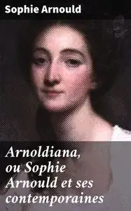 «Arnoldiana, ou Sophie Arnould et ses contemporaines» by Sophie Arnould