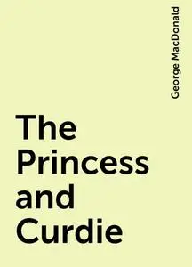 «The Princess and Curdie» by George MacDonald