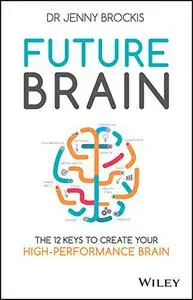 Future Brain: The 12 Keys to Create Your High-Performance Brain
