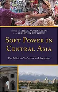 Soft Power in Central Asia: The Politics of Influence and Seduction