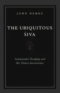 The Ubiquitous Siva: Somananda's Sivadrsti and His Tantric Interlocutors