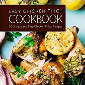 Easy Chicken Thigh Cookbook: 50 Unique and Easy Chicken Thigh Recipes (2nd Edition)