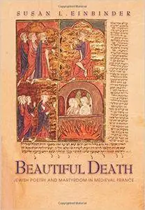Susan L. Einbinder - Beautiful Death: Jewish Poetry and Martyrdom in Medieval France [Repost]