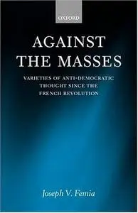 Against the Masses: Varieties of Anti-Democratic Thought since the French Revolution