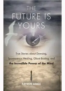 The Future Is Yours: True Stories about Dowsing, Spontaneous Healing, Ghost Busting