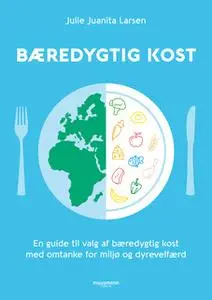 «Bæredygtig kost: En guide til at spise med omtanke for miljø og dyrevelfærd» by Julie Juanita Larsen