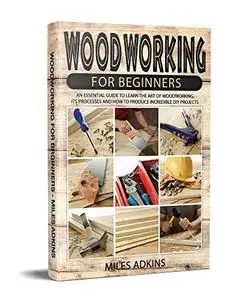 WOODWORKING FOR BEGINNERS: An Essential Guide to Learn the Art of Woodworking