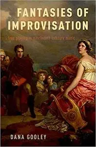 Fantasies of Improvisation: Free Playing in Nineteenth-Century Music