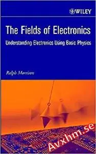 The Fields of Electronics: Understanding Electronics Using Basic Physics