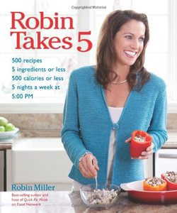 Robin Takes 5: 500 Recipes, 5 Ingredients or Less, 500 Calories or Less, for 5 Nights/Week at 5:00 PM [Repost]