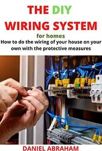THE DIY WIRING SYSTEM FOR HOMES: How to do the wiring of your house on your own with the protective