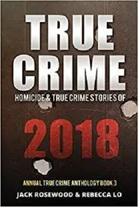 True Crime 2018: Homicide & True Crime Stories of 2018 (Annual True Crime Anthology)