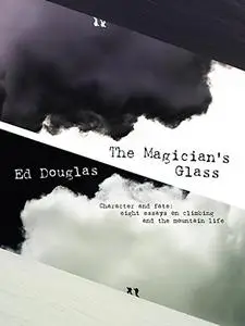 The Magician's Glass: Character and Fate: Eight Essays on Climbing and the Mountain Life