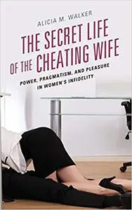 The Secret Life of the Cheating Wife: Power, Pragmatism, and Pleasure in Women’s Infidelity