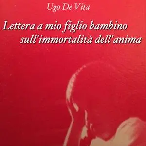 «Lettera a mio figlio bambino sull'immortalità dell'anima» by Ugo De Vita