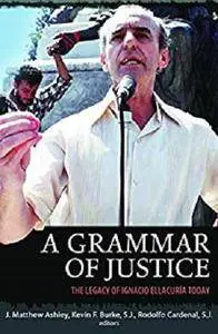 A Grammar of Justice: The Legacy of Ignacio Ellacuria Today [Kindle Edition]