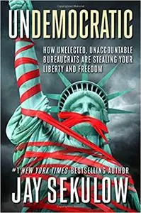 Undemocratic: Rogue, Reckless and Renegade: How the Government is Stealing Democracy One Agency at a Time