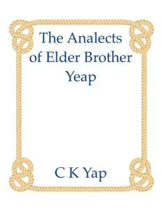 «The Analects of Elder Brother Yeap: Sutras in Modern Speak for the Mentally Ill» by C.K.Yap