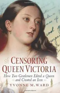 Censoring Queen Victoria: How Two Gentlemen Edited a Queen and Created an Icon [Kindle Edition]