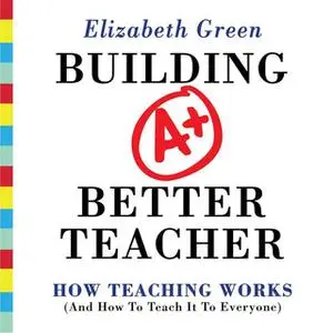 «Building a Better Teacher: How Teaching Works (and How to Teach It to Everyone)» by Elizabeth Green