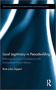 Local Legitimacy in Peacebuilding: Pathways to Local Compliance with International Police Reform