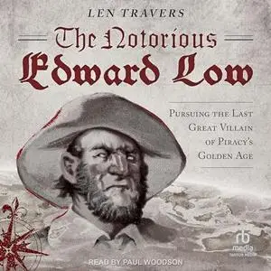 The Notorious Edward Low: Pursuing the Last Great Villain of Piracy's Golden Age [Audiobook]