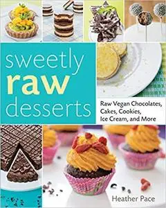 Sweetly Raw Desserts: Raw Vegan Chocolates, Cakes, Cookies, Ice Cream, and More