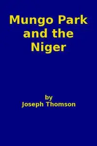 «Mungo Park and the Niger» by J.J. Thomson