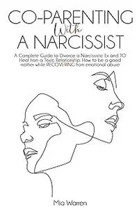 Co-Parenting with a Narcissist: A Complete Guide to Divorce a Narcissistic Ex and to Heal from a Toxic Relationship. How