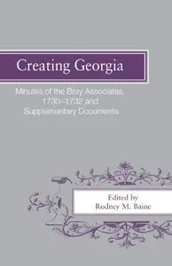 Creating Georgia: Minutes of the Bray Associates 1730-1732 and Supplementary Documents (Repost)