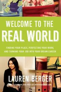 Welcome to the Real World: Finding Your Place, Perfecting Your Work, and Turning Your Job into Your Dream Career